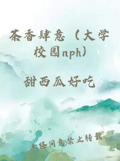 茶香肆意（大学校园nph)