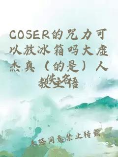 COSER的咒力可以放冰箱吗大虚杰真（的是）人教主悟