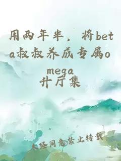 用两年半，将beta叔叔养成专属omega