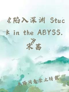 《陷入深渊 Stuck in the ABYSS.》