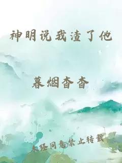 神明说我渣了他